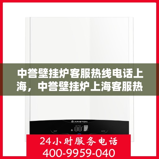 中誉壁挂炉客服热线电话上海，中誉壁挂炉上海客服热线电话全解析