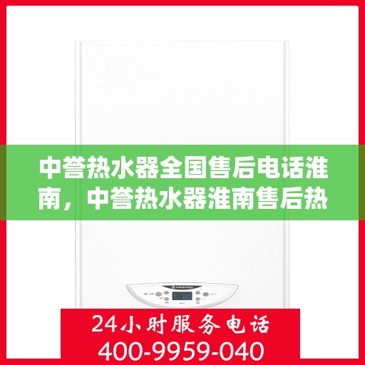中誉热水器全国售后电话淮南，中誉热水器淮南售后热线，专业维修，全国售后电话统一服务！