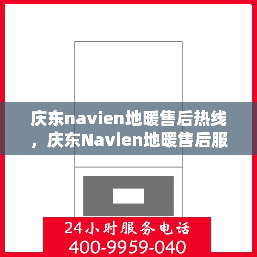 庆东navien地暖售后热线，庆东Navien地暖售后服务热线及专业维修支持
