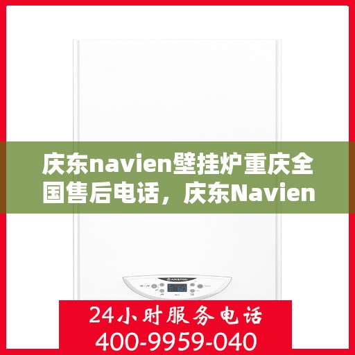 庆东navien壁挂炉重庆全国售后电话，庆东Navien壁挂炉重庆售后服务热线全解析