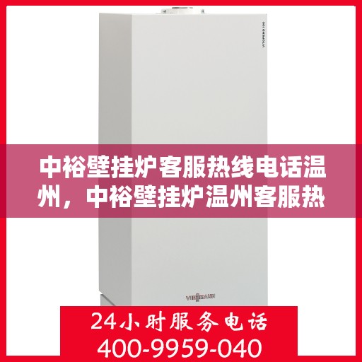 中裕壁挂炉客服热线电话温州，中裕壁挂炉温州客服热线电话全攻略