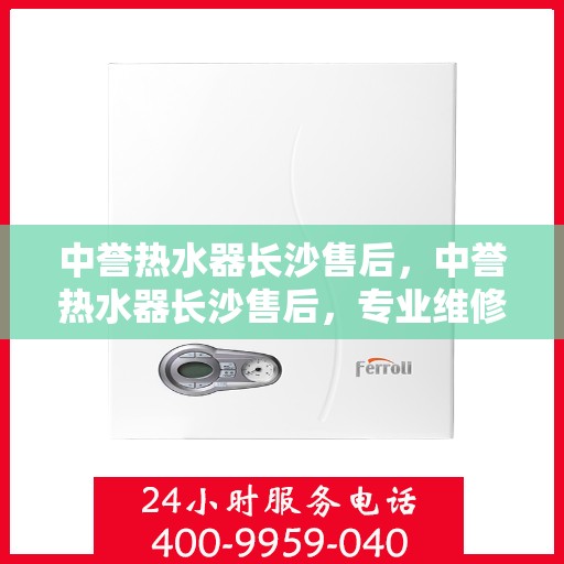 中誉热水器长沙售后，中誉热水器长沙售后，专业维修，贴心服务