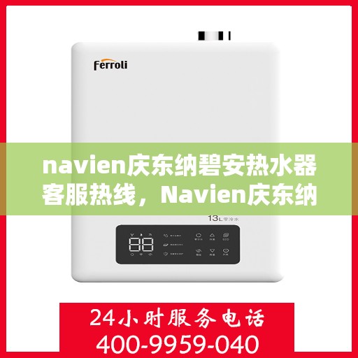 navien庆东纳碧安热水器客服热线，Navien庆东纳碧安热水器客服热线，专业解答，贴心服务