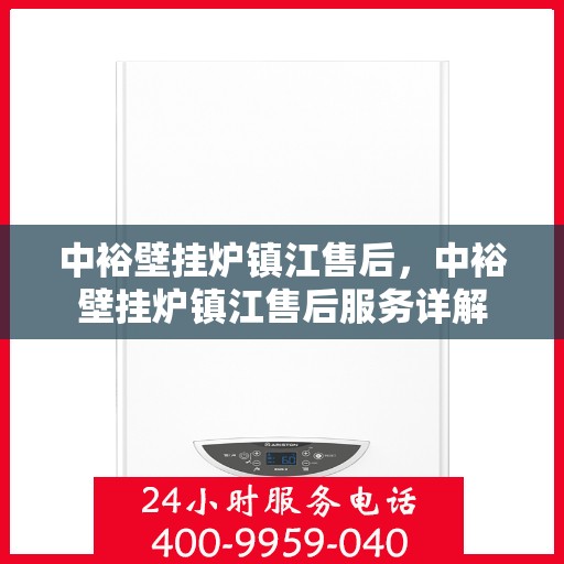 中裕壁挂炉镇江售后，中裕壁挂炉镇江售后服务详解