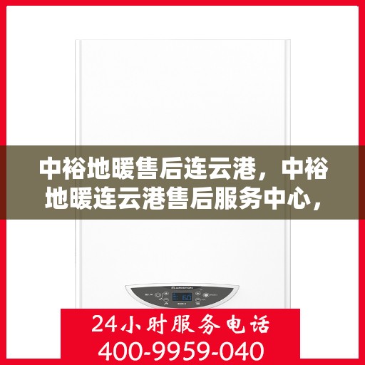 中裕地暖售后连云港，中裕地暖连云港售后服务中心，专业、高效的地暖服务体验