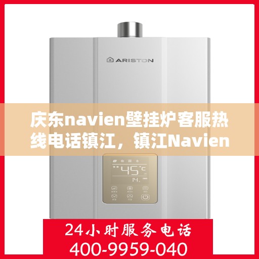 庆东navien壁挂炉客服热线电话镇江，镇江Navien壁挂炉客服热线电话，专业解答您的疑问！
