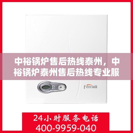 中裕锅炉售后热线泰州，中裕锅炉泰州售后热线专业服务，为您解决一切问题