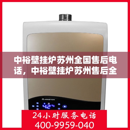 中裕壁挂炉苏州全国售后电话，中裕壁挂炉苏州售后全国服务热线及维修支持详解