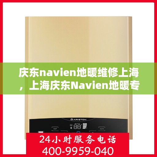 庆东navien地暖维修上海，上海庆东Navien地暖专业维修服务