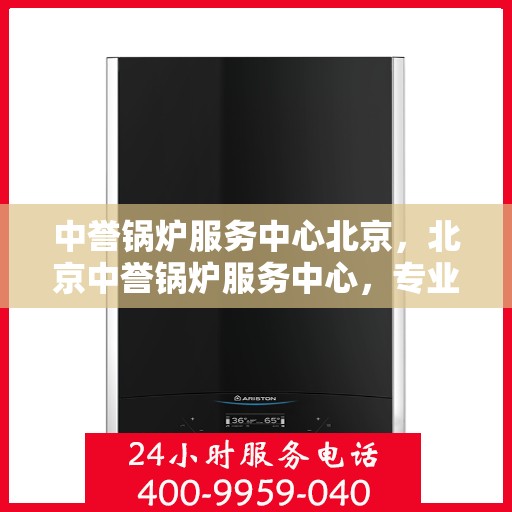中誉锅炉服务中心北京，北京中誉锅炉服务中心，专业锅炉服务，品质卓越保障