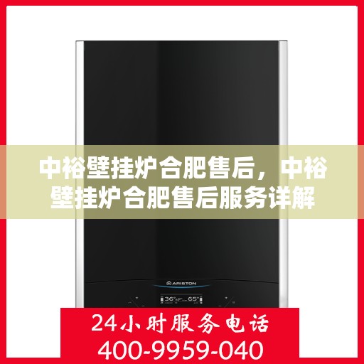 中裕壁挂炉合肥售后，中裕壁挂炉合肥售后服务详解