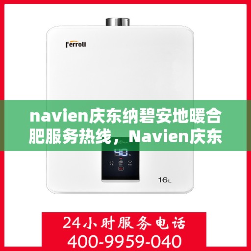 navien庆东纳碧安地暖合肥服务热线，Navien庆东纳碧安地暖专业维修服务热线，一站式服务体验