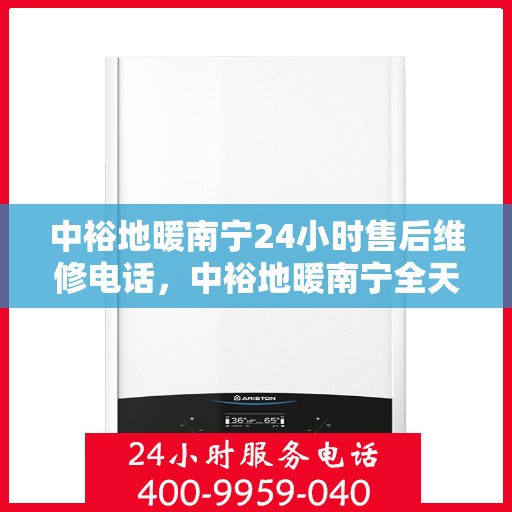 中裕地暖南宁24小时售后维修电话，中裕地暖南宁全天候售后维修服务热线
