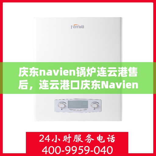 庆东navien锅炉连云港售后，连云港口庆东Navien锅炉专业售后服务团队