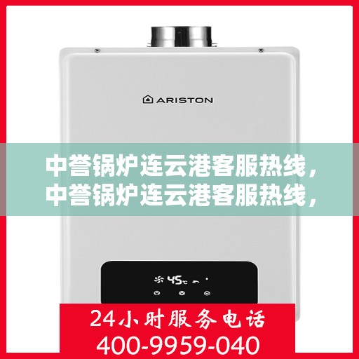 中誉锅炉连云港客服热线，中誉锅炉连云港客服热线，专业解答，贴心服务