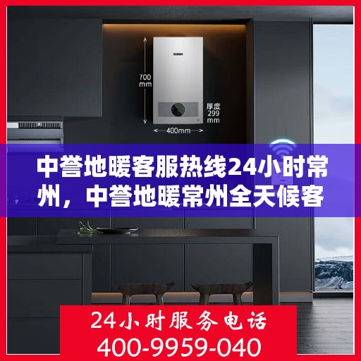 中誉地暖客服热线24小时常州，中誉地暖常州全天候客服热线，温暖连接每一刻