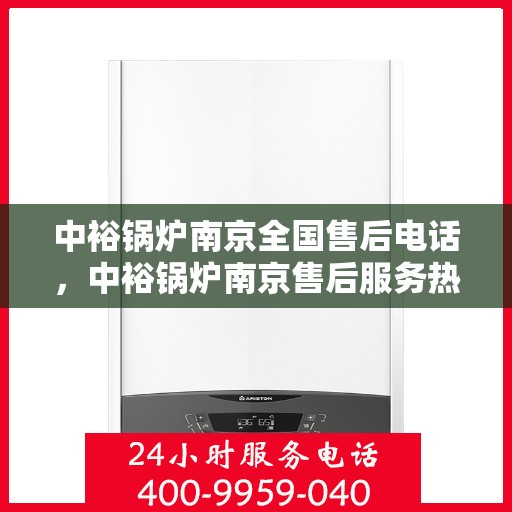 中裕锅炉南京全国售后电话，中裕锅炉南京售后服务热线公布，全国售后电话一键查询