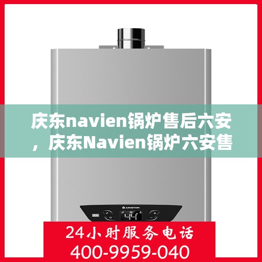 庆东navien锅炉售后六安，庆东Navien锅炉六安售后服务中心，专业售后，无忧服务