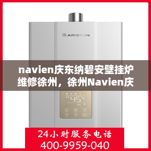 navien庆东纳碧安壁挂炉维修徐州，徐州Navien庆东纳碧安壁挂炉专业维修服务