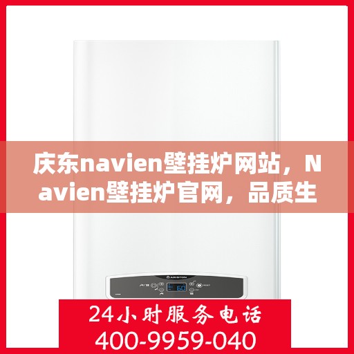庆东navien壁挂炉网站，Navien壁挂炉官网，品质生活的温暖之选