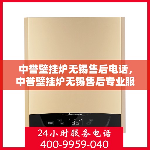 中誉壁挂炉无锡售后电话，中誉壁挂炉无锡售后专业服务热线