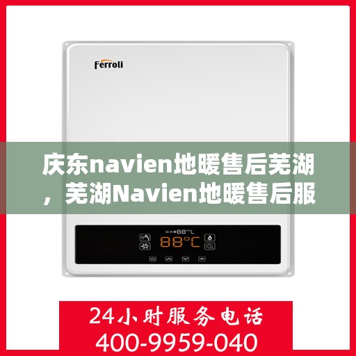 庆东navien地暖售后芜湖，芜湖Navien地暖售后服务中心，专业庆东地暖维护与保障