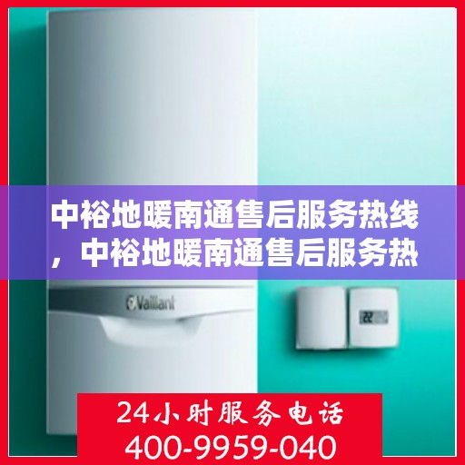 中裕地暖南通售后服务热线，中裕地暖南通售后服务热线，专业解决您的温暖问题