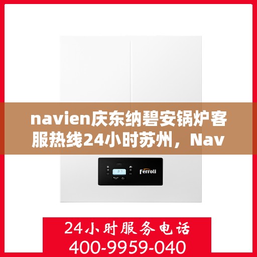 navien庆东纳碧安锅炉客服热线24小时苏州，Navien庆东纳碧安锅炉苏州24小时客服热线全时为您服务