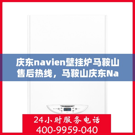 庆东navien壁挂炉马鞍山售后热线，马鞍山庆东Navien壁挂炉售后热线及维修服务指南