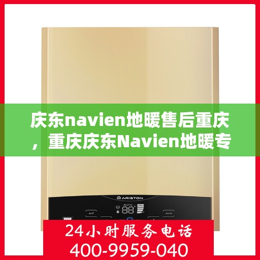 庆东navien地暖售后重庆，重庆庆东Navien地暖专业售后服务