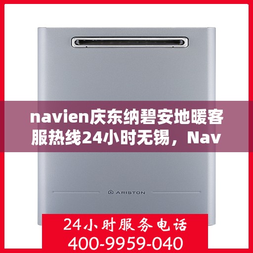 navien庆东纳碧安地暖客服热线24小时无锡，Navien庆东纳碧安地暖无锡24小时客服热线，全天候服务温暖您的生活