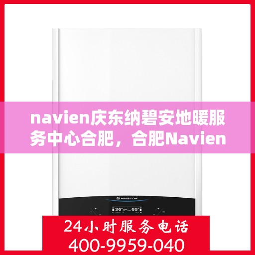 navien庆东纳碧安地暖服务中心合肥，合肥Navien庆东纳碧安地暖服务中心，专业地暖解决方案提供商
