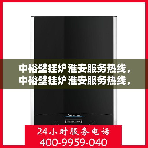 中裕壁挂炉淮安服务热线，中裕壁挂炉淮安服务热线，专业维修、安装及售后支持团队为您护航冬日温暖生活。