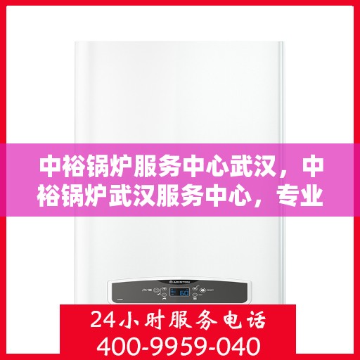 中裕锅炉服务中心武汉，中裕锅炉武汉服务中心，专业锅炉服务，助力企业发展