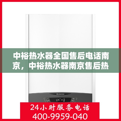 中裕热水器全国售后电话南京，中裕热水器南京售后热线及全国售后服务解析