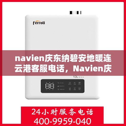 navien庆东纳碧安地暖连云港客服电话，Navien庆东纳碧安地暖连云港客服热线及咨询电话号码