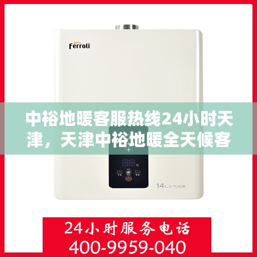 中裕地暖客服热线24小时天津，天津中裕地暖全天候客服热线，贴心温暖您的每一个需求