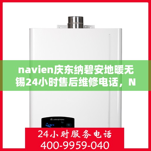 navien庆东纳碧安地暖无锡24小时售后维修电话，Navien庆东纳碧安地暖无锡全天候售后维修服务热线