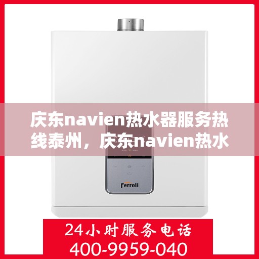 庆东navien热水器服务热线泰州，庆东navien热水器泰州服务热线，专业解决您的热水需求