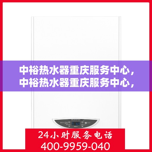 中裕热水器重庆服务中心，中裕热水器重庆服务中心，专业维修与优质服务并行