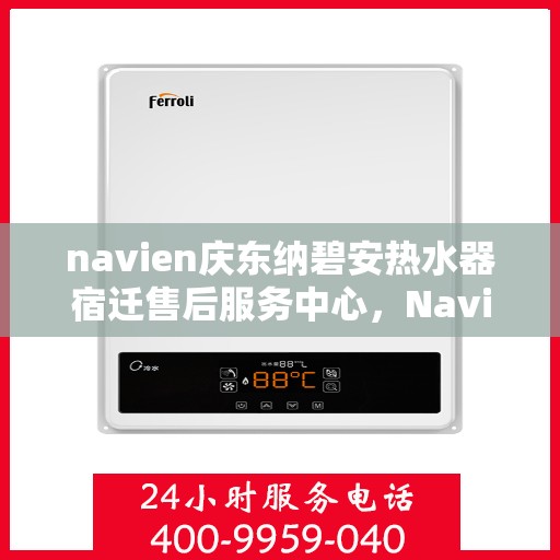 navien庆东纳碧安热水器宿迁售后服务中心，Navien庆东纳碧安热水器宿迁售后服务中心，专业维修与服务团队，为您的温暖保驾护航