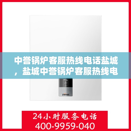 中誉锅炉客服热线电话盐城，盐城中誉锅炉客服热线电话服务支持中心