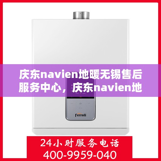 庆东navien地暖无锡售后服务中心，庆东navien地暖无锡售后服务中心，专业维修，贴心服务
