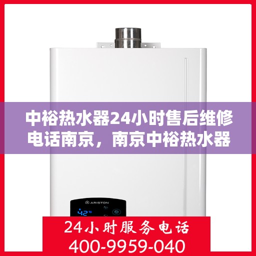 中裕热水器24小时售后维修电话南京，南京中裕热水器全天候售后维修服务热线