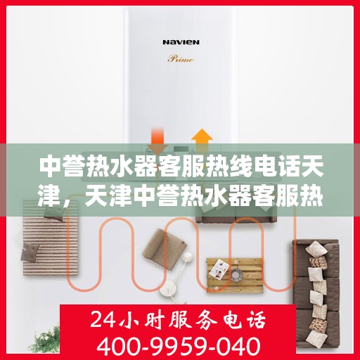 中誉热水器客服热线电话天津，天津中誉热水器客服热线电话服务指南