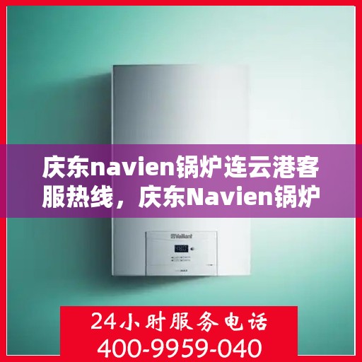 庆东navien锅炉连云港客服热线，庆东Navien锅炉连云港客服热线，专业解答，贴心服务