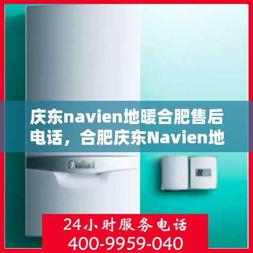 庆东navien地暖合肥售后电话，合肥庆东Navien地暖售后服务热线及电话查询
