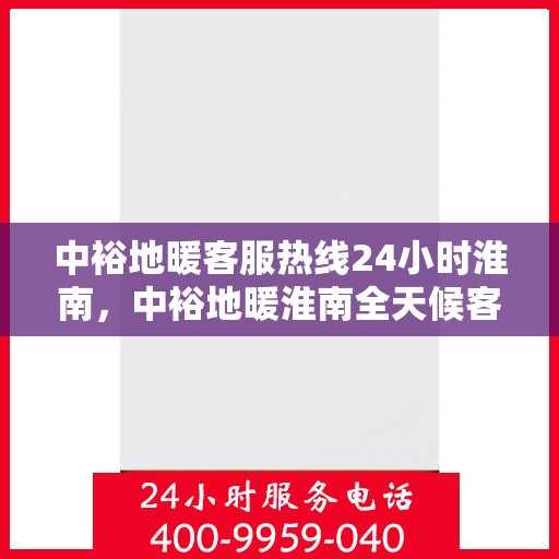 中裕地暖客服热线24小时淮南，中裕地暖淮南全天候客服热线，贴心服务，温暖每一天