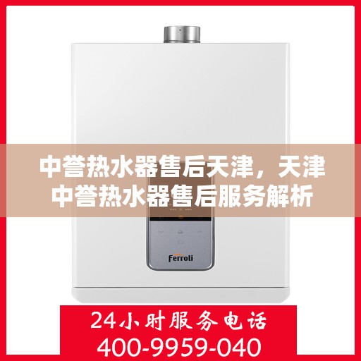 中誉热水器售后天津，天津中誉热水器售后服务解析