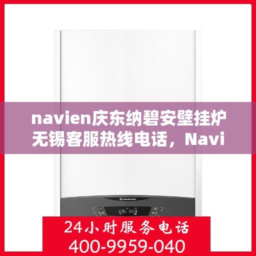 navien庆东纳碧安壁挂炉无锡客服热线电话，Navien庆东纳碧安壁挂炉无锡客服热线电话及售后服务指南